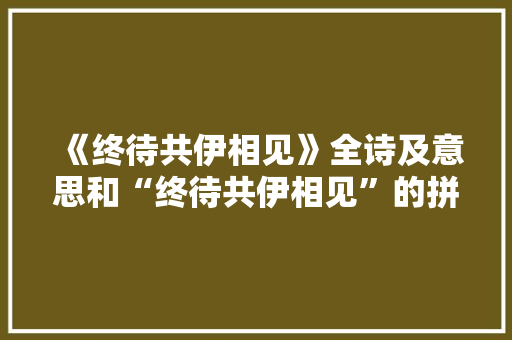 《终待共伊相见》全诗及意思和“终待共伊相见”的拼音注释 诗词鉴赏