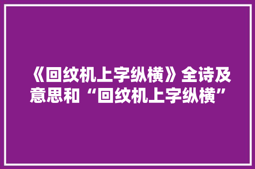 《回纹机上字纵横》全诗及意思和“回纹机上字纵横”的拼音注释