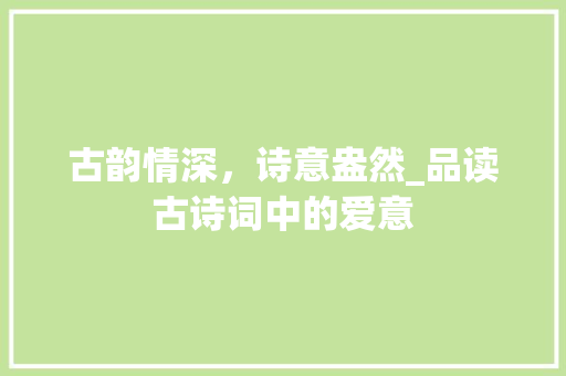 古韵情深，诗意盎然_品读古诗词中的爱意
