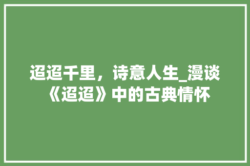 迢迢千里，诗意人生_漫谈《迢迢》中的古典情怀