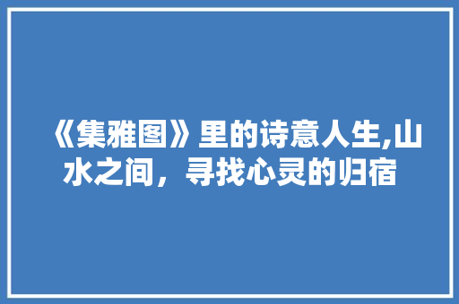 《集雅图》里的诗意人生,山水之间，寻找心灵的归宿