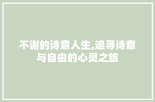 不谢的诗意人生,追寻诗意与自由的心灵之旅