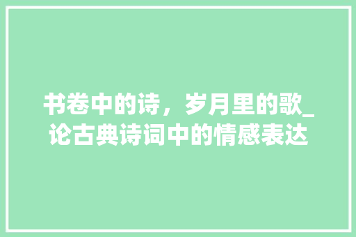 书卷中的诗，岁月里的歌_论古典诗词中的情感表达 工作总结