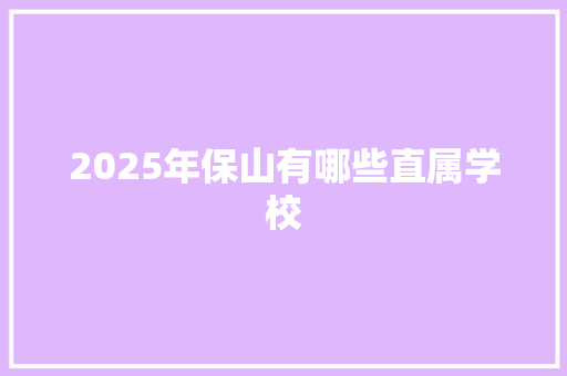 2025年保山有哪些直属学校