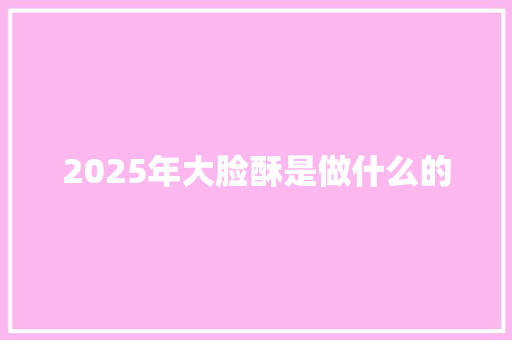 2025年大脸酥是做什么的