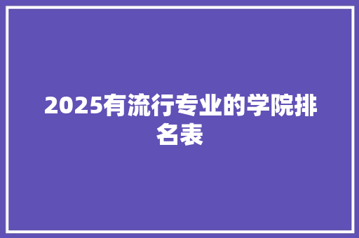 2025有流行专业的学院排名表 应用文