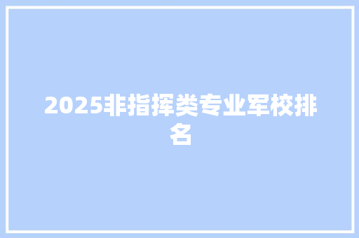 2025非指挥类专业军校排名