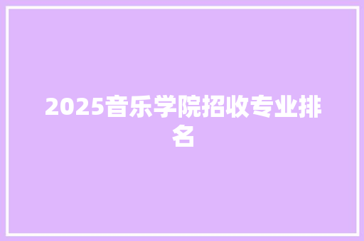 2025音乐学院招收专业排名