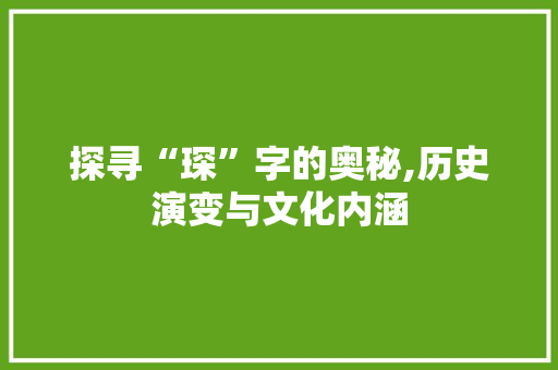 探寻“琛”字的奥秘,历史演变与文化内涵