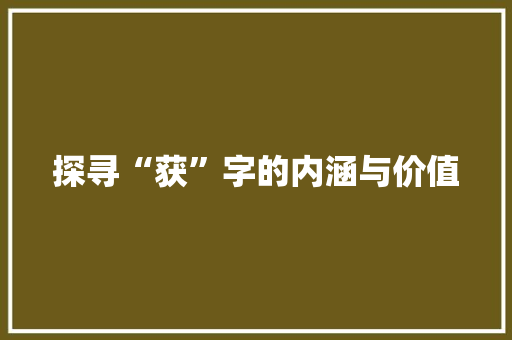 探寻“获”字的内涵与价值