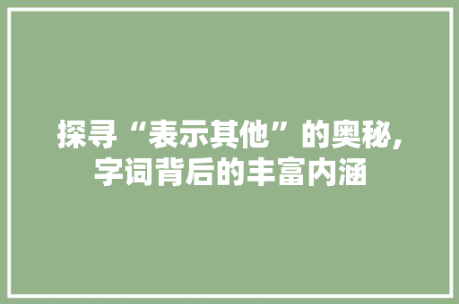 探寻“表示其他”的奥秘,字词背后的丰富内涵