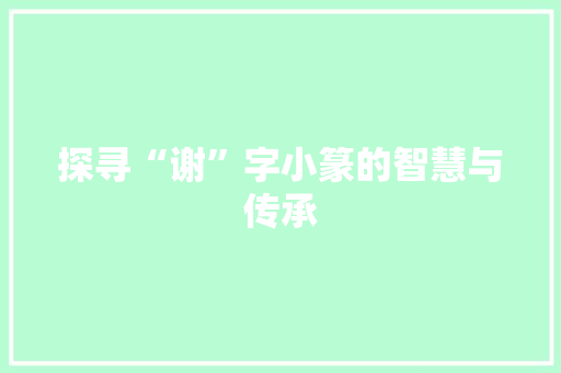 探寻“谢”字小篆的智慧与传承
