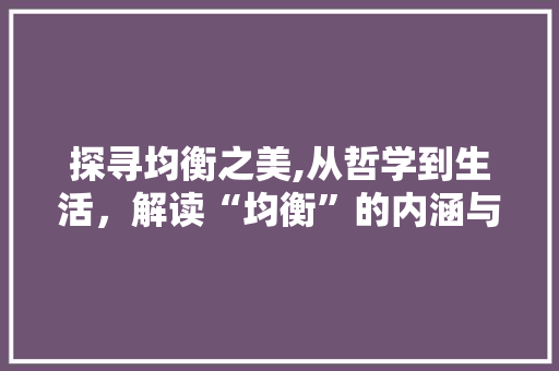 探寻均衡之美,从哲学到生活，解读“均衡”的内涵与价值 诗词体裁