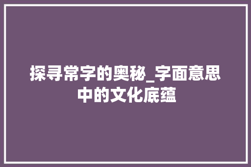 探寻常字的奥秘_字面意思中的文化底蕴