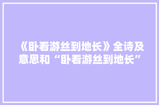 《卧看游丝到地长》全诗及意思和“卧看游丝到地长”的拼音注释