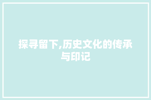探寻留下,历史文化的传承与印记