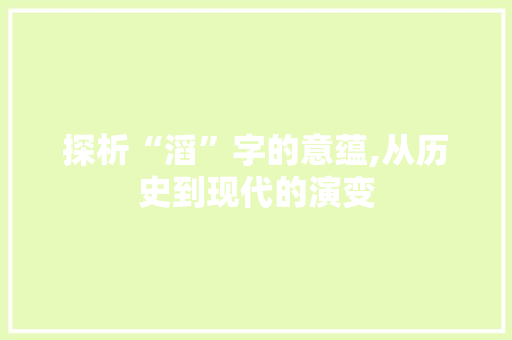 探析“滔”字的意蕴,从历史到现代的演变