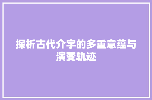 探析古代介字的多重意蕴与演变轨迹