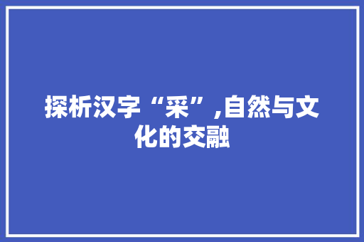 探析汉字“采”,自然与文化的交融