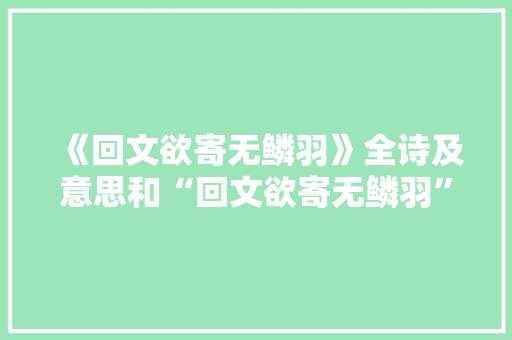 《回文欲寄无鳞羽》全诗及意思和“回文欲寄无鳞羽”的拼音注释
