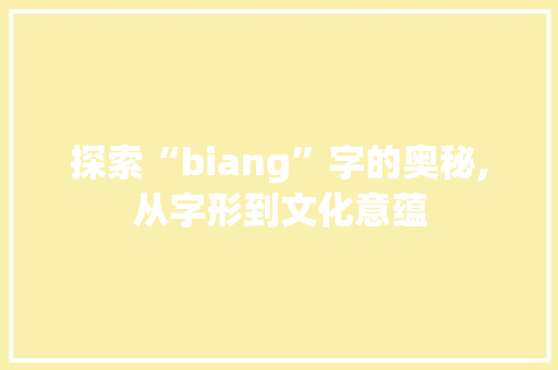 探索“biang”字的奥秘,从字形到文化意蕴