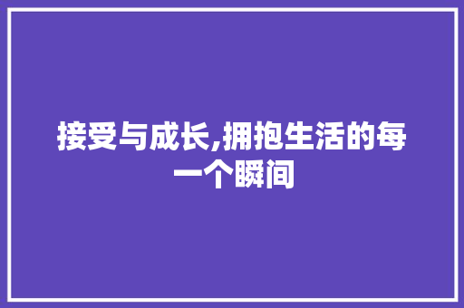 接受与成长,拥抱生活的每一个瞬间