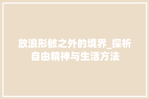 放浪形骸之外的境界_探析自由精神与生活方法