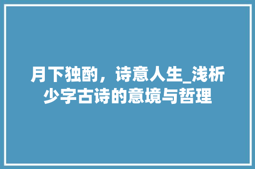 月下独酌，诗意人生_浅析少字古诗的意境与哲理