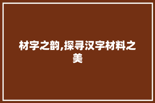 材字之韵,探寻汉字材料之美
