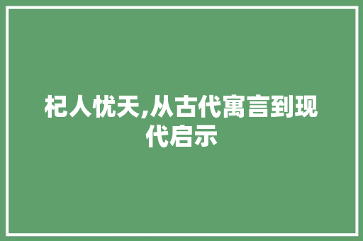 杞人忧天,从古代寓言到现代启示