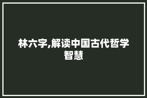 林六字,解读中国古代哲学智慧