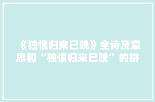 《独恨归来已晚》全诗及意思和“独恨归来已晚”的拼音注释 诗词鉴赏
