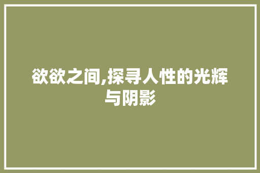 欲欲之间,探寻人性的光辉与阴影