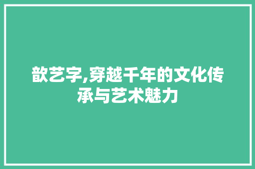歆艺字,穿越千年的文化传承与艺术魅力