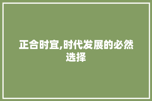 正合时宜,时代发展的必然选择