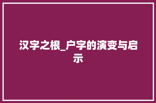 汉字之根_户字的演变与启示