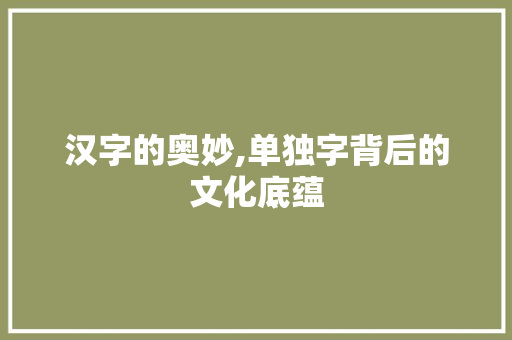 汉字的奥妙,单独字背后的文化底蕴