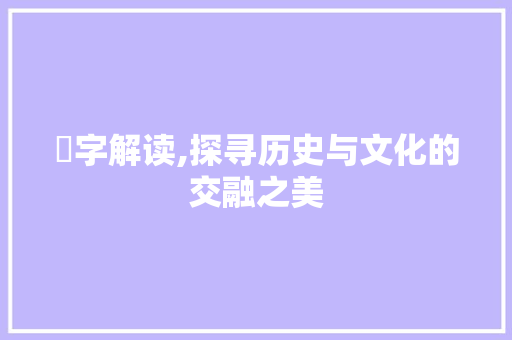 汧字解读,探寻历史与文化的交融之美