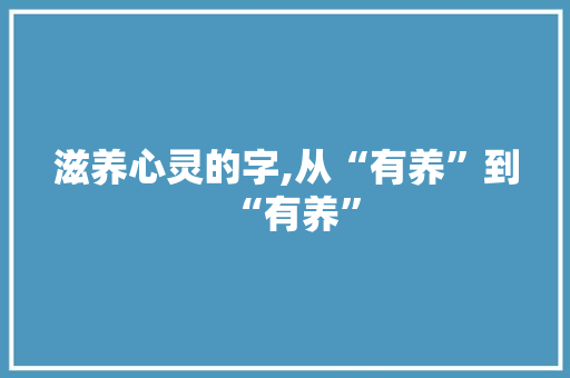 滋养心灵的字,从“有养”到“有养” 职场写作