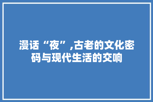 漫话“夜”,古老的文化密码与现代生活的交响