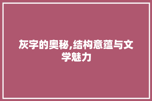 灰字的奥秘,结构意蕴与文学魅力