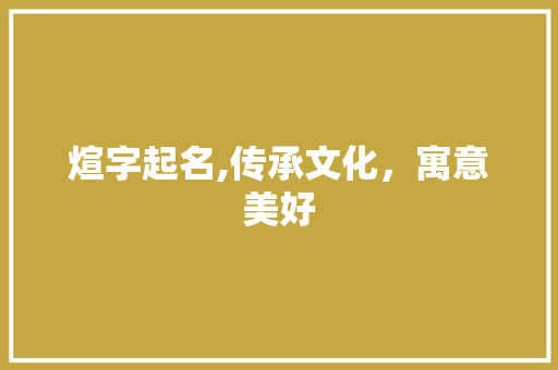 煊字起名,传承文化，寓意美好 职场写作