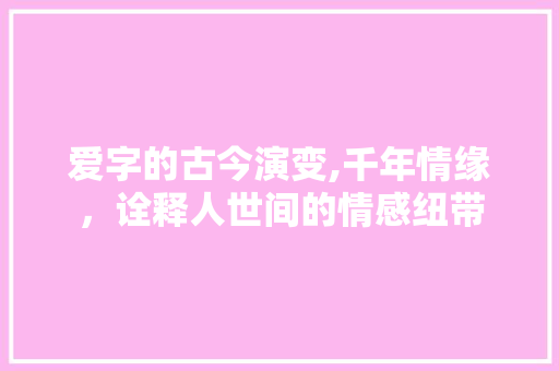 爱字的古今演变,千年情缘，诠释人世间的情感纽带 诗词体裁