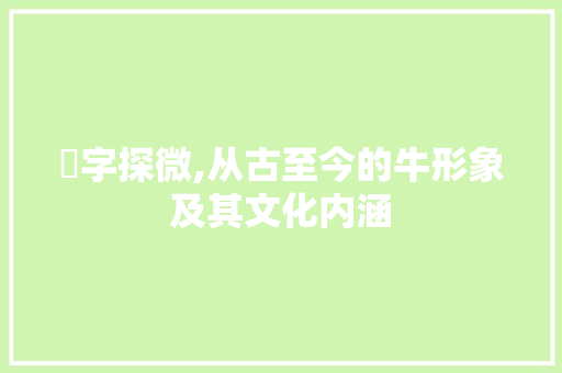 牪字探微,从古至今的牛形象及其文化内涵