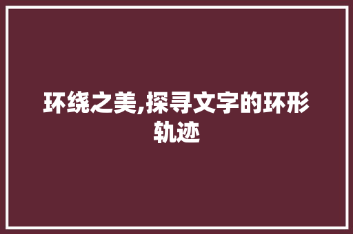 环绕之美,探寻文字的环形轨迹