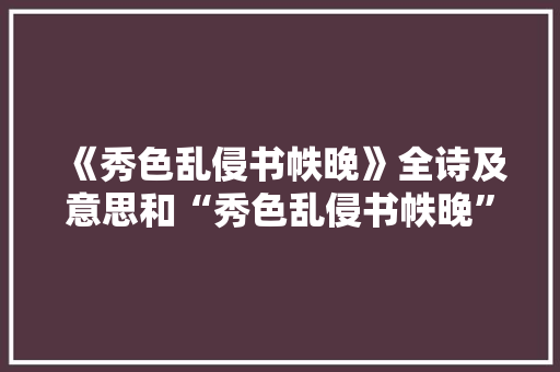 《秀色乱侵书帙晚》全诗及意思和“秀色乱侵书帙晚”的拼音注释