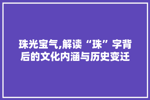 珠光宝气,解读“珠”字背后的文化内涵与历史变迁
