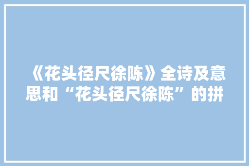 《花头径尺徐陈》全诗及意思和“花头径尺徐陈”的拼音注释