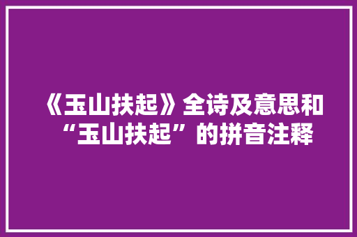 《玉山扶起》全诗及意思和“玉山扶起”的拼音注释 诗词鉴赏