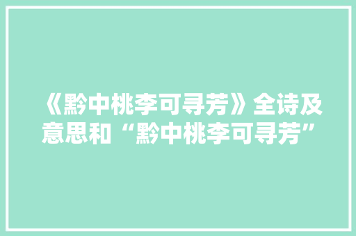 《黔中桃李可寻芳》全诗及意思和“黔中桃李可寻芳”的拼音注释 诗词鉴赏
